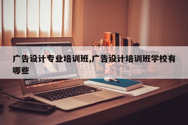 广告设计专业培训班,广告设计培训班学校有哪些