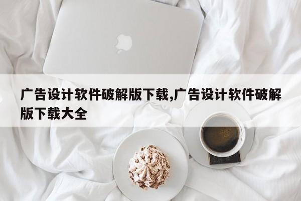广告设计软件破解版下载,广告设计软件破解版下载大全
