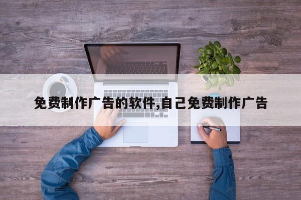 免费制作广告的软件,自己免费制作广告