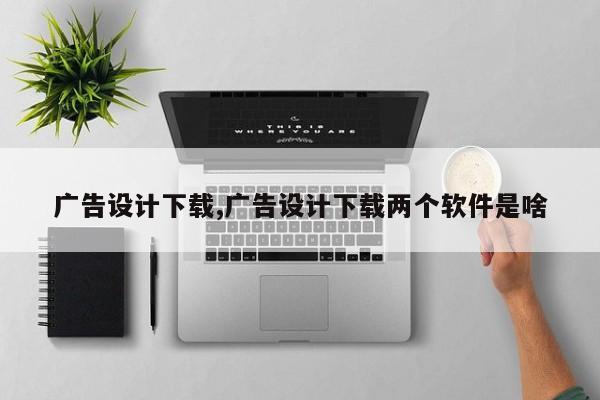 广告设计下载,广告设计下载两个软件是啥