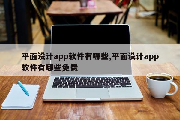平面设计app软件有哪些,平面设计app软件有哪些免费