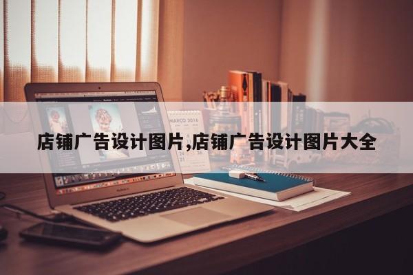 店铺广告设计图片,店铺广告设计图片大全