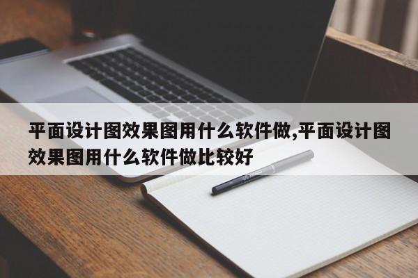 平面设计图效果图用什么软件做,平面设计图效果图用什么软件做比较好