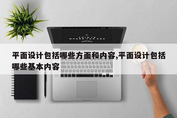 平面设计包括哪些方面和内容,平面设计包括哪些基本内容