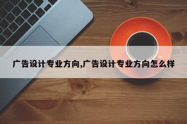 广告设计专业方向,广告设计专业方向怎么样
