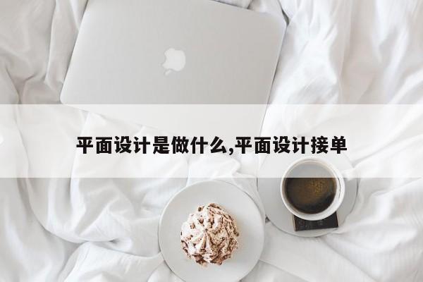 平面设计是做什么,平面设计接单