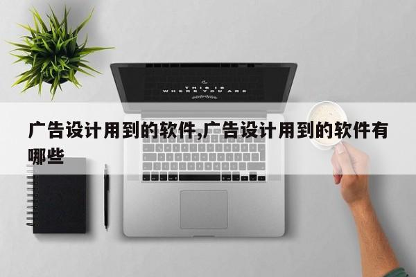 广告设计用到的软件,广告设计用到的软件有哪些