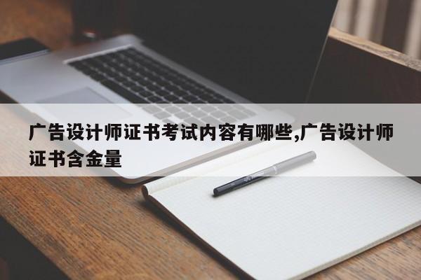 广告设计师证书考试内容有哪些,广告设计师证书含金量
