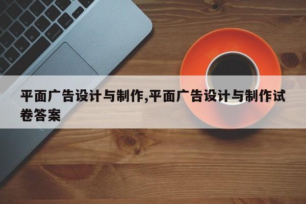 平面广告设计与制作,平面广告设计与制作试卷答案