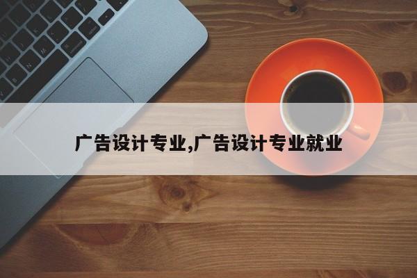 广告设计专业,广告设计专业就业