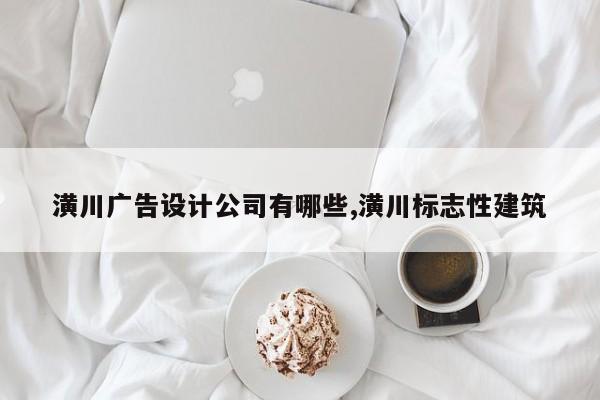 潢川广告设计公司有哪些,潢川标志性建筑
