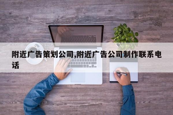 附近广告策划公司,附近广告公司制作联系电话