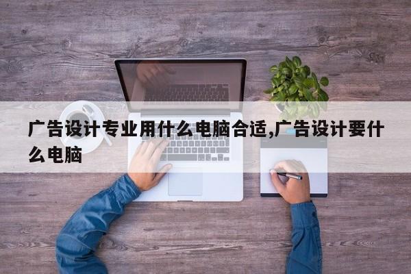 广告设计专业用什么电脑合适,广告设计要什么电脑