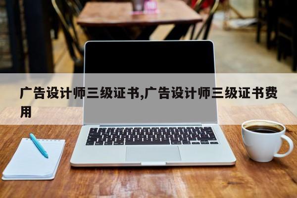 广告设计师三级证书,广告设计师三级证书费用