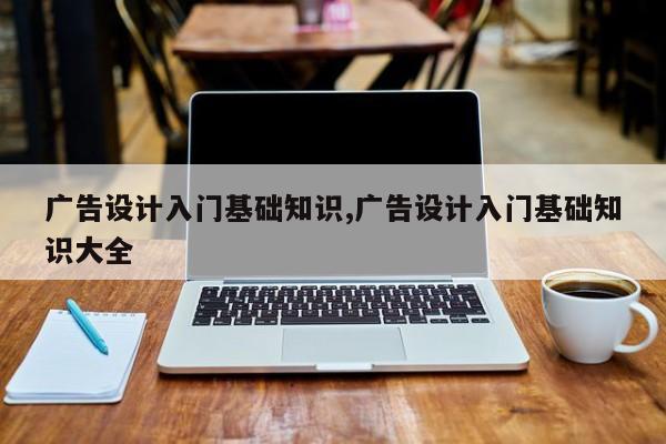 广告设计入门基础知识,广告设计入门基础知识大全