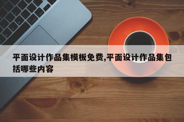 平面设计作品集模板免费,平面设计作品集包括哪些内容