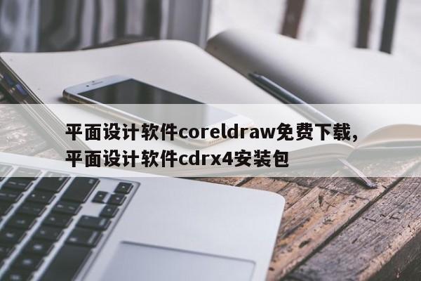 平面设计软件coreldraw免费下载,平面设计软件cdrx4安装包