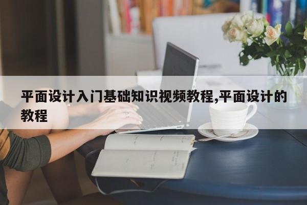 平面设计入门基础知识视频教程,平面设计的教程