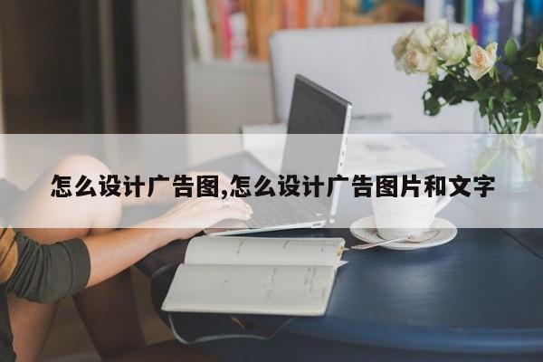 怎么设计广告图,怎么设计广告图片和文字
