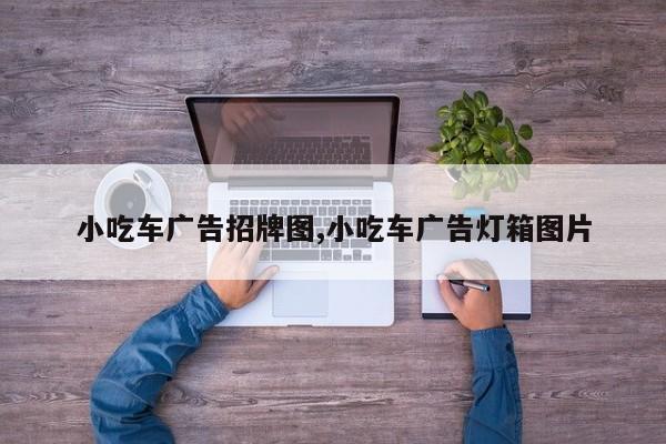 小吃车广告招牌图,小吃车广告灯箱图片