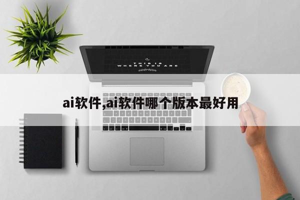 ai软件,ai软件哪个版本最好用