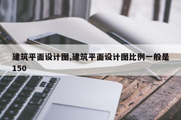 建筑平面设计图,建筑平面设计图比例一般是150