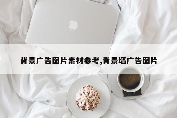 背景广告图片素材参考,背景墙广告图片