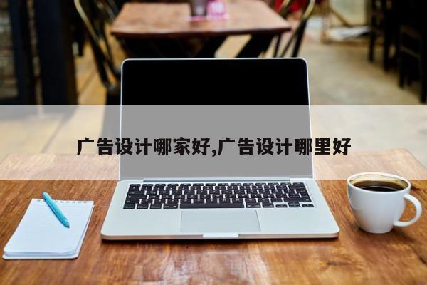 广告设计哪家好,广告设计哪里好