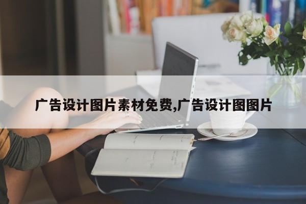 广告设计图片素材免费,广告设计图图片