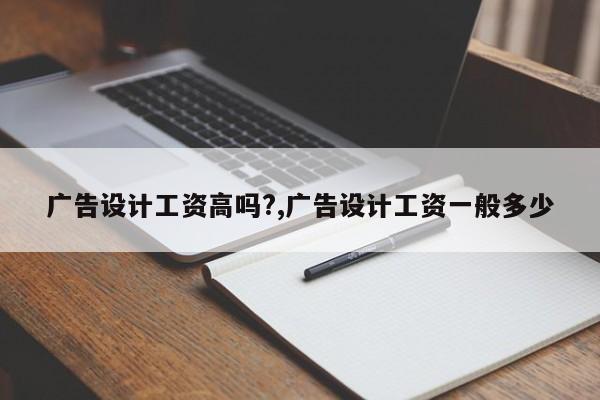 广告设计工资高吗?,广告设计工资一般多少