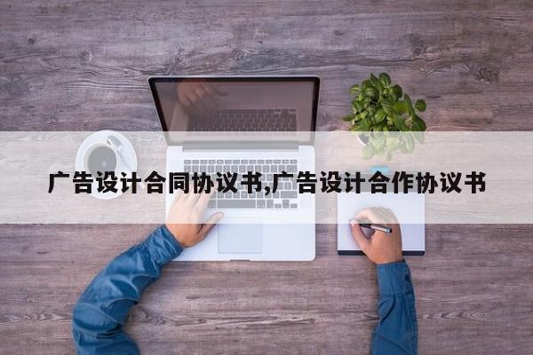 广告设计合同协议书,广告设计合作协议书