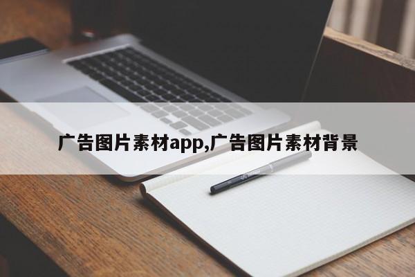 广告图片素材app,广告图片素材背景